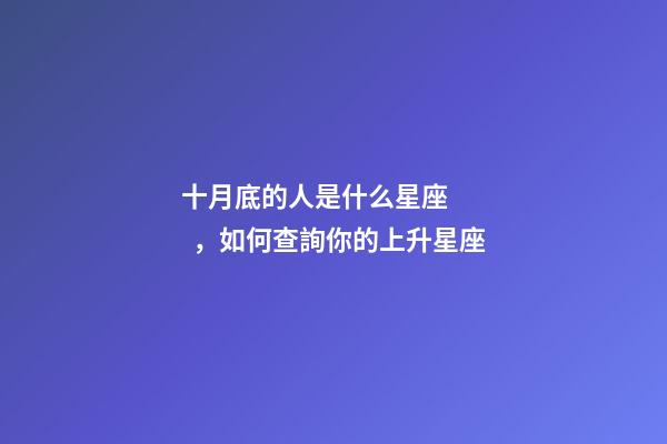 十月底的人是什么星座，如何查詢你的上升星座-第1張-觀點-玄機派